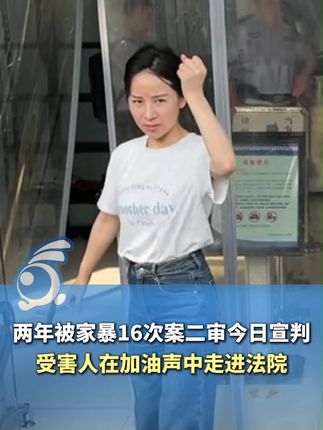 两年被家暴16次案二审今日宣判,受害人小谢在加油声中走进法院