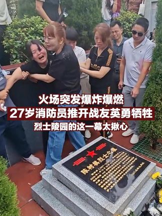 火场突发爆炸爆燃,27岁消防员推开战友英勇牺牲,烈士陵园的这一幕太揪心!