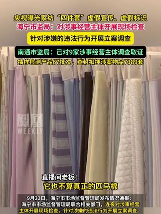 央视曝光家纺“四件套”虚假宣传、虚假标识,海宁市监局:对涉事经营主体开展现场检查,针对涉嫌的违法行为开展立案调查。南通市监局:已对9家涉事经营主体调查取证,抽样检测产品67批次,查封扣押涉案物品7389套。#媒体精选计划