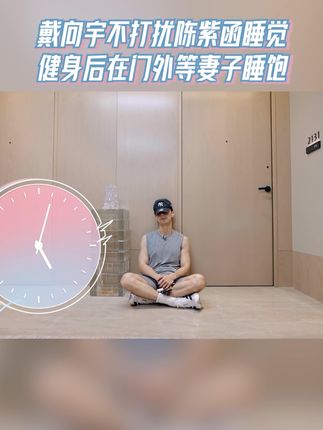戴向宇不打扰陈紫函睡觉 健身后在门外等妻子睡饱 #天声一对