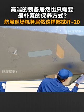 高端的装备居然也只需要最朴素的保养方式?航展现场机务居然这样擦拭歼-20
