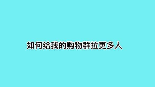 如何给我的购物群拉更多人?一定要学会的几个获客技巧 #产品推广方法 #推广方法