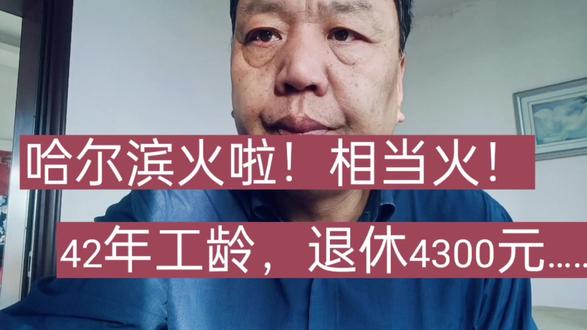哈尔滨火啦!相当火!42年工龄,退休开4300元……