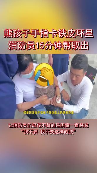 熊孩子手指卡铁皮环里哭喊“我不要截肢” 消防员15分钟帮取出@抖音小助手