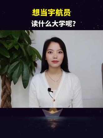 想当宇航员,读什么大学呢?#大学 #志愿填报 #宇航员