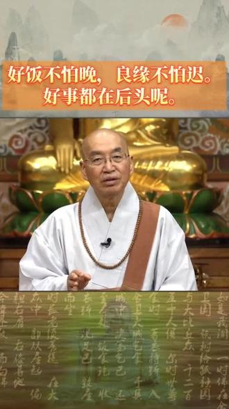 22好饭不怕晚,良缘不怕迟。好好的,好事都在后头呢。#修行 #悟道 #禅语 #修心 #悟人生 #悟人生之道 #人生感悟 #佛语 #静心 #修心修行 #修心修性 #积德行善 #禅悟人生 #禅语录 #佛法禅理 #修心禅语