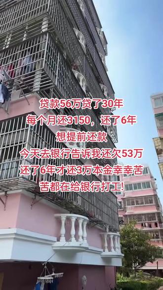 贷款56万贷了30年每个月还3150,还了6年 想提前还款 今天去银行告诉我还欠53万 还了6年才还3万本金幸幸苦苦都在给银行打工!#房贷 #房贷压力