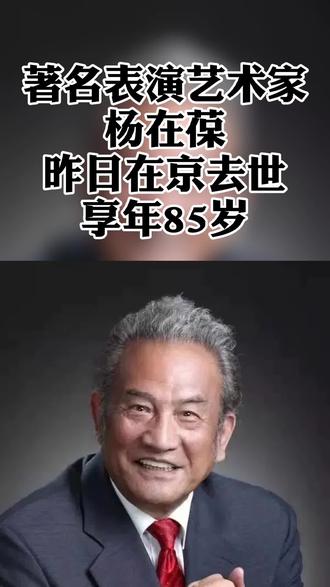 著名表演艺术家杨在葆昨日在京去世享年85岁