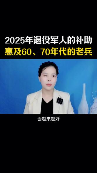 2025退役军人的补助惠及60、70年代的老兵#涨知识#口播短视频
