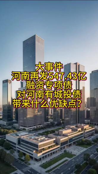 河南再发547.43亿融资专项债 对城投有什么优缺点?一条视频带你了解#河南 #发债 #定融#城投债#政信