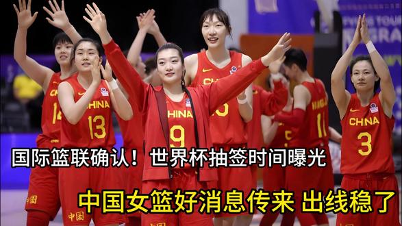 国际篮联确认!世界杯抽签时间曝光,中国女篮好消息传来 出线稳