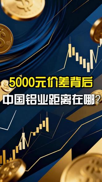 5000元价差背后,中国铝业距离在哪? #大宗商品 #铝价 #有色金属 #宏观经济