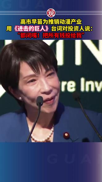 高市早苗为推销动漫产业,用《进击的巨人》台词对投资人说:“都闭嘴!把所有钱投给我”