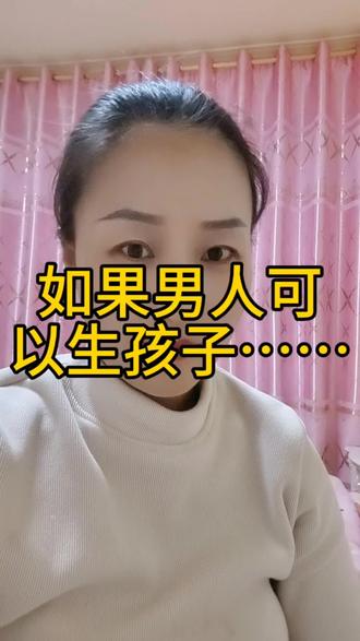 如果男人也能生孩子……#女人就一定要生孩子吗 #女性婚恋觉醒 #女性择偶避坑指南 #男女择偶观 #分享正确婚恋观