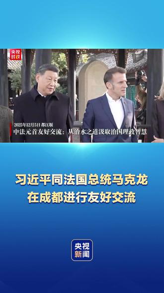 独家视频!12月5日,国家主席习近平在四川省成都市都江堰同法国总统马克龙进行友好交流。