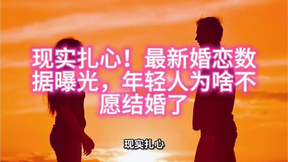 现实扎心!最新婚恋数据曝光,年轻人为啥不愿结婚了 #真实生活分享