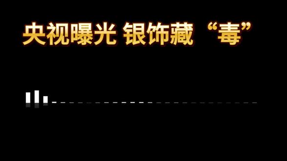 央视曝光银饰藏“毒”