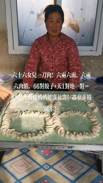 六十六女儿一刀肉!六两六面,六两六肉馅,66对饺子+天1对地一对=68对!祝福妈妈健康长寿!尽享幸福万年!