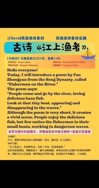 用英语介绍古诗《江上渔者》 稿件英文全文201词,示范音频1:40,建议演讲时长为1.5-2分钟,以演讲者的具体语速为准。
本视频为部分内容展示,提供中英文稿件+发声示范音频
【内容提要】宋代词人范仲淹的一首诗,题目是《江上渔者》。诗中写道:"江上往来人,但爱鲈鱼美。君看一叶舟,出没风波里。"这首诗虽然很短,却描绘出了一幅生动的画面。来来往往的人们都只喜欢鲜美的鲈鱼,却很少有人注意到,那些渔民正驾着小船,在风浪中辛苦捕鱼,十分危险。这让我明白了一个重要的道理:我们所享受的一切美好背后,往往都有人默默付出辛勤的劳动。我们吃的食物、使用的物品、享受的便利,都是无数人努力的结果。#江上渔者 #江上渔者范仲淹 #但爱鲈鱼美 #君看一叶舟 #出没风波里
