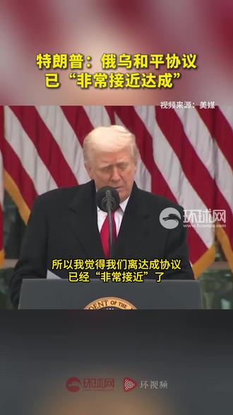 特朗普:俄乌和平协议已“非常接近达成”