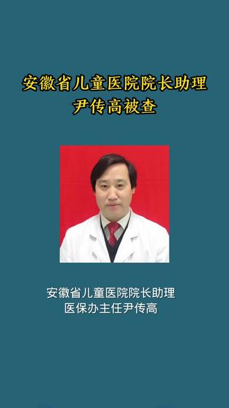 安徽省儿童医院院长助理尹传高被查!#安徽省儿童医院