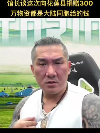 台湾网红馆长谈:这次向花莲县灾情捐款物质300万都是中国大陆的钱、以前ma中国大陆,同胞依然不计前嫌,对我的如此好,令人感动。#馆长