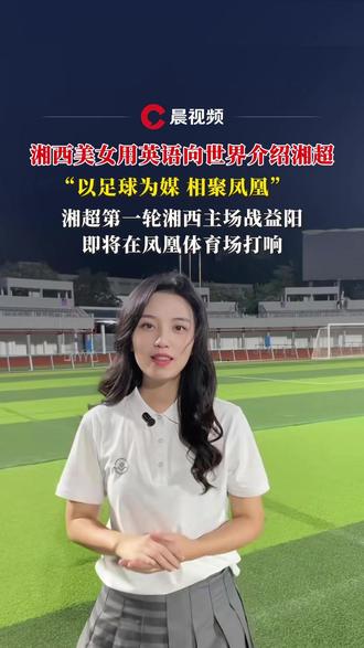 湘西美女用英语向世界介绍湘超“以足球为媒相聚凤凰”湘超第一轮湘西主场战益阳即将在凤凰体育场打响 来源:@Blueblue~🎈