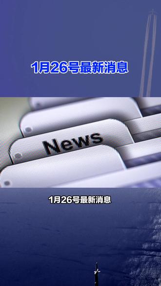 1月26号最新消息,每条都是大事#国际新闻 #国际局势 #热点新闻事件 #今日分享 #最新消息