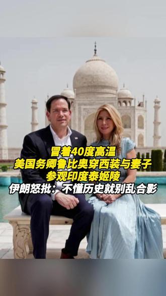 冒着40度高温,美国务卿鲁比奥穿西装与妻子,参观印度泰姬陵。 伊朗怒批:不懂历史就别乱合影#鲁比奥 #泰姬陵