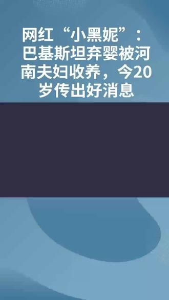 网红“小黑妮”:巴基斯坦弃婴被河南夫妇收养,今20岁传出好消息#来个雪碧辣