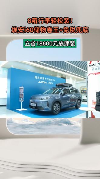 8箱行李轻松装!埃安i60储物卷王+免税兜底,立省18600元放肆装#最强免税5重兜底_省钱第一车 #埃安i60中国增程SUV普及者 #埃安i60