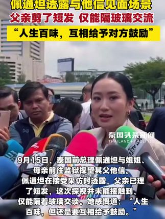 佩通坦透露与父亲见面场景:他信已理短发,仅能隔着玻璃交流!感叹:人生百味,但还是要互相给予鼓励 #泰国头条新闻 #泰国 #他信 #佩通坦
