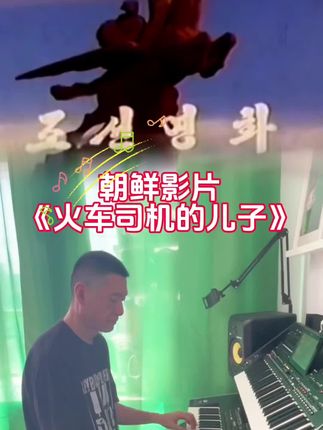 #火车司机的儿子 #朝鲜影片 #牧心电子琴