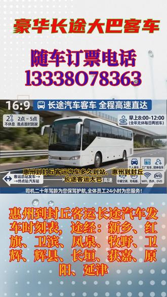 惠州到封丘客运长途汽车发车时刻表,途经:新乡、红旗、卫滨、凤泉、牧野、卫辉、辉县、长垣、获嘉、原阳、延津,长途汽车客车,全程高速直达,2点-5点不休息,准点准时到家,出行时间:早上8:00-12:00(全年无休每日两班车)客运总站发车→→→终点站:汽车站,一站直达——全程高速承接:个人乘车,工厂包车,团体包车等业务,。冷暖空调~充电器~厕所~WIFI~热水~DVD~等配置。司机二十年驾龄为您保驾护航,全体员工24小时为您服务 #惠州到封丘客运汽车多久到站 #惠州到封丘长途客运大巴车多久到达 #惠州到封丘客运大巴好多钱