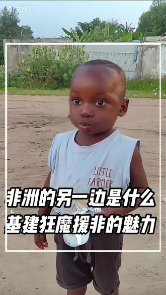 非洲的另一边什么,基建狂魔援非的魅力#非洲十二少