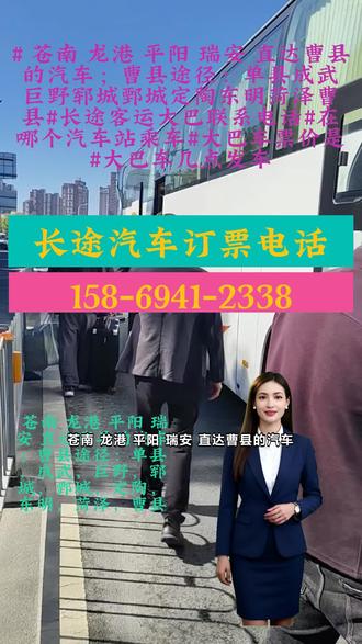 苍南 龙港 平阳 瑞安 直达曹县的汽车;曹县途径:单县,成武,巨野,郓城,鄄城,定陶,东明,菏泽,曹县【客运大巴车时刻表查询+客运长途班车联系电话+长途客运汽车一路呵护你】巴车票价,每天两班准时发车,全程高速,半躺式豪华座椅,空间宽敞,车上配有冷暖空调、卫生间、充电口,.踏上长途大巴,在移动中感受世界。座位舒适贴心,窗外风景不断变换,长途之旅充满新奇与惊喜。亲 ## 苍南 龙港 平阳 瑞安 直达曹县的汽车;曹县途径:单县成武巨野郓城鄄城定陶东明菏泽曹县#长途客运大巴联系电话#在哪个汽车站乘车#大巴车票价是#大巴车几点发车