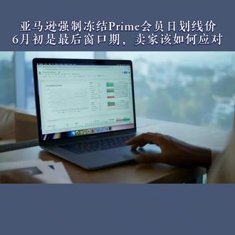 亚马逊强制冻结Prime会员日划线价
6月初是最后窗口期,卖家该如何应对
#亚马逊 #亚马逊跨境电商 #跨境电商 #亚马逊运营 #跨境电商亚马逊