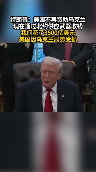 特朗普:美国不再资助乌克兰 现在通过北约供应武器收钱“我们花了3500亿美元,美国因乌克兰局势受损”