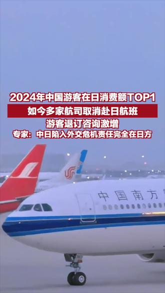 2024年中国游客在日消费额TOP1,如今多家航司取消赴日航班,游客退订咨询激增,专家:中日陷入外交危机责任完全在日方