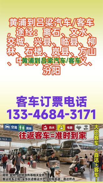 黄浦到吕梁汽车/客车电话133-4684-3171,托运宠物电动车货物行李,每天两班车,早上9:00·11:00,全年无休全程高速,途经:离石、文水、交城、兴县、临县、柳林、石楼、岚县、方山、中阳、交口、孝义、汾阳终点站!客运总站发车→→→终点站:汽车站,一站直达——全程高速承接:个人乘车,工厂包车,团体包车等业务。车辆配置冷暖空调~充电器~厕所~WIFI~热水~无线网~等配置(为防止耽误您的行程请提前电话联系) #长途客运班车哪里乘坐 #长途客运班车如何乘坐 #黄浦到吕梁离石文水交城兴县临县柳林石楼岚县方山中阳交口孝义汾阳长途客运班车汽车票