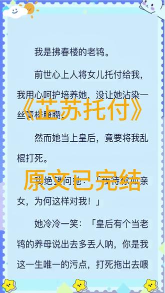 故事名:《芷苏托付》杨妈妈 小翠 季沉雪 素音娘子 玉珍
我是拂春楼的老鸨。前世心上人将女儿托付给我,我用心呵护培养她,没让她沾染一丝青楼腌臜。然而她当上皇后,竟要将我乱棍打死。芷苏托付,芷苏托付小说,芷苏托付后续,梦月托付,梦月托付后续,梦月托付2,梦月托付3,梦月托付完结,梦月托付结局,青蓝呵护,青蓝呵护后续,青蓝呵护2,青蓝呵护3,青蓝呵护完结,青蓝呵护结局,拂春流云,拂春流云后续,拂春流云2,拂春流云3,拂春流云完结,拂春流云结局,墨鱼托付,墨鱼托付后续,墨鱼托付2,墨鱼托付3,墨鱼托付完结,墨鱼托付结局,杨妈妈 小翠 季沉雪 素音娘子 玉珍结局,杨妈妈 小翠 季沉雪 素音娘子 玉珍完结,杨妈妈 小翠 季沉雪 素音娘子 玉珍全文,杨妈妈 小翠 季沉雪 素音娘子 玉珍后续,杨妈妈 小翠 季沉雪 素音娘子 玉珍2,杨妈妈 小翠 季沉雪 素音娘子 玉珍小说