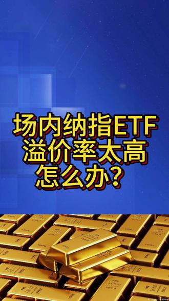 场内纳指ETF溢价率太高怎么办? 场内纳指ETF溢价率太高下不去手,场外纳指基金又没有申购额度,这可怎么办?先说结论:更换标的,分批定投,调整心态。#零距离看懂财经#纳斯达克 #投资 #理财 #赚钱 @纳斯达克战士