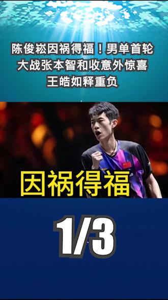 陈俊崧因祸得福!男单首轮大战张本智和收意外惊喜,王皓如释重负1