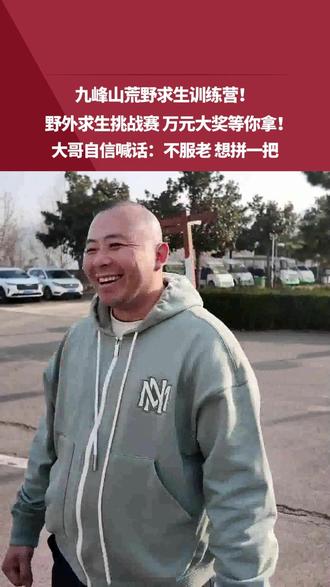 九峰山荒野求生训练营!野外求生挑战赛 万元大奖等你拿!大哥自信喊话:不服老 想拼一把#媒体精选计划 #荒野求生