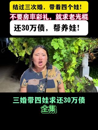 结过三次婚,带着四个娃!不要房車彩礼,就求老光棍:还30万债,帮养娃!#人间百态 #婚恋观 #相亲故事