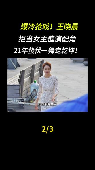 爆冷抢戏!王晓晨拒当女主偏演配角,21年蛰伏一舞定乾坤!#王晓晨#王晓晨演技#配角#演员#娱乐圈