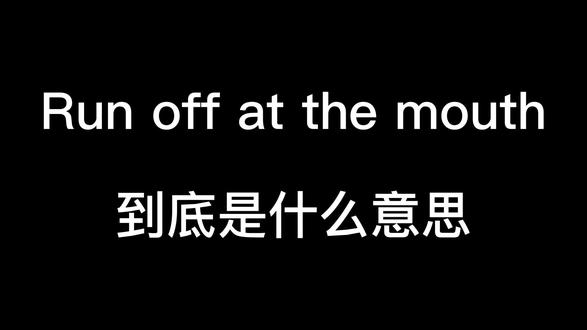 Run off ate the mouth到底是什么意思?#英语 #英语没那么难 #救救孩子吧 #懂得都懂系列
