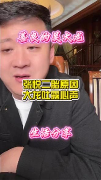张悦二胎的原因大龙吐露心声!!! #正能量 #善良的吴大龙 #吴大龙 #爱情 #记录生活