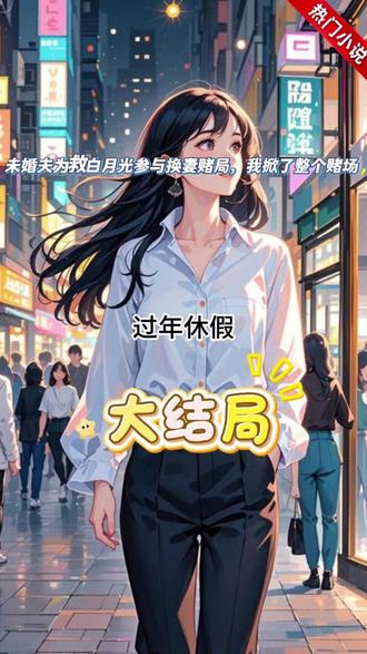 未婚夫为救白月光参与换妻赌局,我掀了整个赌场大结局 未婚夫为救白月光参与换妻赌局,我掀了整个赌场
过年休假陪未婚夫去泰国看秀。
舞台上推来一个笼子,里面锁着一个赤身裸体的女人。
竟然是未婚夫的前女友!
他猛地站起来,不由分说冲上了台,要出钱将她买下。
会所的负责人却摆摆手:“她是今晚的彩头,只有赢的人,才能带她走。”
我看向支起的赌桌,来不及阻止,他就坐了上去。
直到把带来的钱都输光后,他面色犹豫。
一旁的前女友哭的梨花带雨:“嘉屿......救救我......”
负责人却突然开口:“钱没了也不要紧,你今天不是带了女伴来,我们可以交换。”
傅嘉屿抬头看来,我的心瞬间沉了下去。
我没再看他,只是上前一步。
“既然他一直输,不如换我上桌试试。”
#未婚夫为救白月光参与换妻赌局我掀了整个赌场小说大结局 #沈昭盈傅嘉屿宋晚晴大结局 #未婚夫为救白月光参与换妻赌局我掀了整个赌场全文 #沈昭盈傅嘉屿宋晚晴 #未婚夫为救白月光参与换妻赌局我掀了整个赌场后续