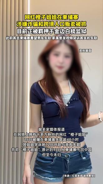 网红橙子姐姐在柬埔寨涉嫌诈骗和跨境人口贩卖被抓